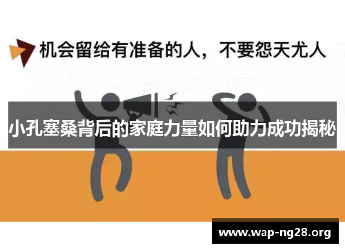 小孔塞桑背后的家庭力量如何助力成功揭秘