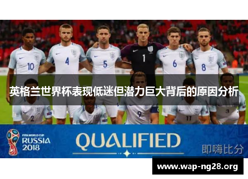 英格兰世界杯表现低迷但潜力巨大背后的原因分析