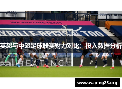 英超与中超足球联赛财力对比：投入数据分析