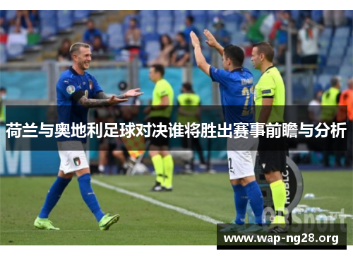 荷兰与奥地利足球对决谁将胜出赛事前瞻与分析