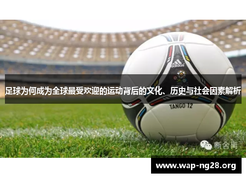 足球为何成为全球最受欢迎的运动背后的文化、历史与社会因素解析 足球为何成为全球最受欢迎的运动背后的文化、历史与社会因素解析
