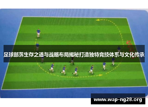 足球部落生存之道与战略布局揭秘打造独特竞技体系与文化传承 足球部落生存之道与战略布局揭秘打造独特竞技体系与文化传承