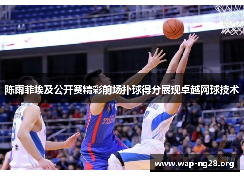 陈雨菲埃及公开赛精彩前场扑球得分展现卓越网球技术