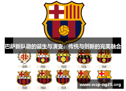 巴萨新队徽的诞生与演变:传统与创新的完美融合 巴萨新队徽的诞生与演变:传统与创新的完美融合