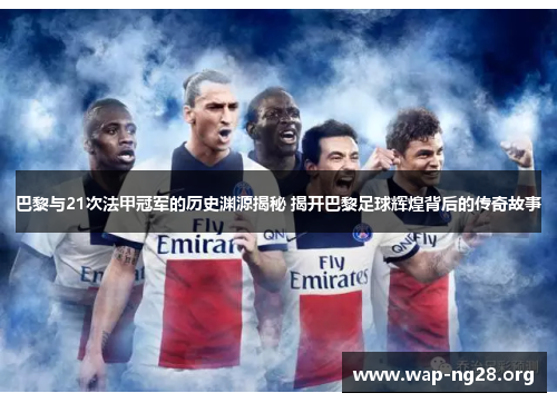 巴黎与21次法甲冠军的历史渊源揭秘 揭开巴黎足球辉煌背后的传奇故事 巴黎与21次法甲冠军的历史渊源揭秘 揭开巴黎足球辉煌背后的传奇故事