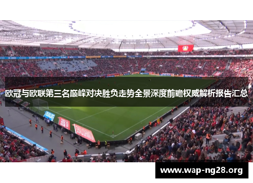 欧冠与欧联第三名巅峰对决胜负走势全景深度前瞻权威解析报告汇总 欧冠与欧联第三名巅峰对决胜负走势全景深度前瞻权威解析报告汇总