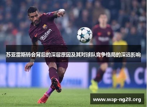 苏亚雷斯转会背后的深层原因及其对球队竞争格局的深远影响